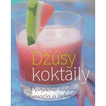 Džúsy a koktaily (perfektné nápoje z ovocia a zeleniny)