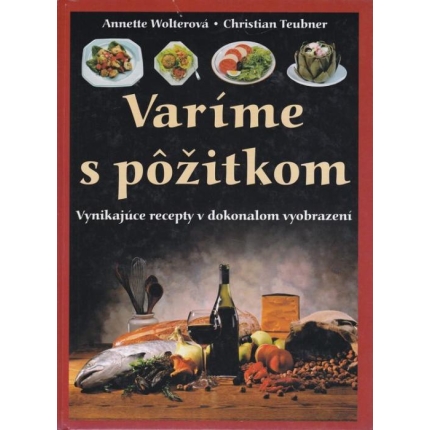 Varíme s pôžitkom (Vynikajúce recepty v dokonalom vyobrazení)